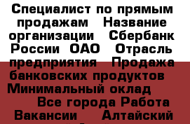 Специалист по прямым продажам › Название организации ­ Сбербанк России, ОАО › Отрасль предприятия ­ Продажа банковских продуктов › Минимальный оклад ­ 27 900 - Все города Работа » Вакансии   . Алтайский край,Алейск г.